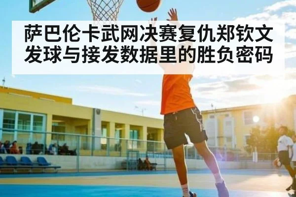 萨巴伦卡武网决赛复仇郑钦文 发球与接发数据里的胜负密码